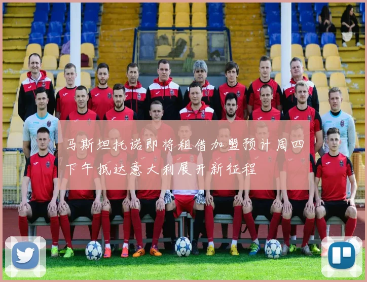 马斯坦托诺即将租借加盟预计周四下午抵达意大利展开新征程